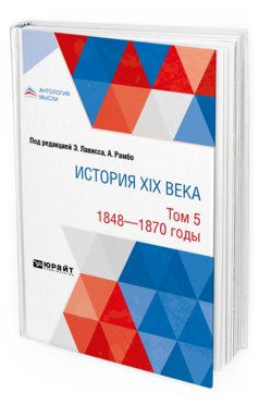 Обложка книги ИСТОРИЯ XIX ВЕКА В 8 ТОМАХ. ТОМ 5. 1848-1870 ГОДЫ Под ред. Лависса Э., сост. Рамбо А., под общ. ред. Тарле Е.В. 