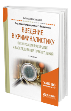 Обложка книги ВВЕДЕНИЕ В КРИМИНАЛИСТИКУ. ОРГАНИЗАЦИЯ РАСКРЫТИЯ И РАССЛЕДОВАНИЯ ПРЕСТУПЛЕНИЙ Под общ. ред. Филиппова А.Г. Учебное пособие