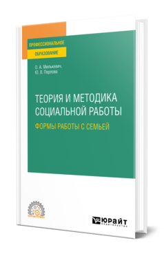 Обложка книги ТЕОРИЯ И МЕТОДИКА СОЦИАЛЬНОЙ РАБОТЫ: ФОРМЫ РАБОТЫ С СЕМЬЕЙ Милькевич О. А., Перлова Ю. В. Учебное пособие