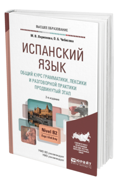 Обложка книги ИСПАНСКИЙ ЯЗЫК. ОБЩИЙ КУРС ГРАММАТИКИ, ЛЕКСИКИ И РАЗГОВОРНОЙ ПРАКТИКИ. ПРОДВИНУТЫЙ ЭТАП Ларионова М. В., Чибисова О. Б. Учебник и практикум