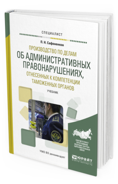 Обложка книги ПРОИЗВОДСТВО ПО ДЕЛАМ ОБ АДМИНИСТРАТИВНЫХ ПРАВОНАРУШЕНИЯХ, ОТНЕСЕННЫХ К КОМПЕТЕНЦИИ ТАМОЖЕННЫХ ОРГАНОВ Сафоненков П. Н. Учебник