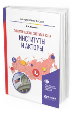 Обложка книги ПОЛИТИЧЕСКАЯ СИСТЕМА США: ИНСТИТУТЫ И АКТОРЫ Фролова О. А. Учебное пособие