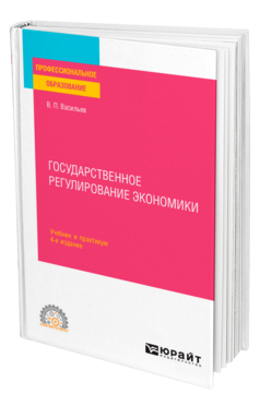 Обложка книги ГОСУДАРСТВЕННОЕ РЕГУЛИРОВАНИЕ ЭКОНОМИКИ Васильев В. П. Учебник и практикум