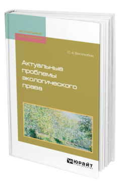 Обложка книги АКТУАЛЬНЫЕ ПРОБЛЕМЫ ЭКОЛОГИЧЕСКОГО ПРАВА Боголюбов С. А. Монография