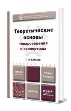 Обложка книги ТЕОРЕТИЧЕСКИЕ ОСНОВЫ ТОВАРОВЕДЕНИЯ И ЭКСПЕРТИЗЫ Калачев С.Л. Учебник для бакалавров