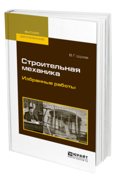 Обложка книги СТРОИТЕЛЬНАЯ МЕХАНИКА. ИЗБРАННЫЕ РАБОТЫ Шухов В. Г. Учебное пособие