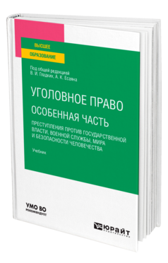 Обложка книги УГОЛОВНОЕ ПРАВО. ОСОБЕННАЯ ЧАСТЬ: ПРЕСТУПЛЕНИЯ ПРОТИВ ГОСУДАРСТВЕННОЙ ВЛАСТИ, ВОЕННОЙ СЛУЖБЫ, МИРА И БЕЗОПАСНОСТИ ЧЕЛОВЕЧЕСТВА Под общ. ред. Гладких В.И., Есаяна А.К. Учебник