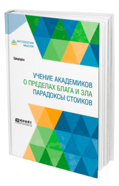 Обложка книги УЧЕНИЕ АКАДЕМИКОВ. О ПРЕДЕЛАХ БЛАГА И ЗЛА. ПАРАДОКСЫ СТОИКОВ Цицерон Марк Туллий -. ; Пер. Федоров Н. А. 