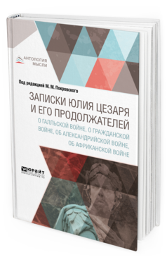 Обложка книги ЗАПИСКИ ЮЛИЯ ЦЕЗАРЯ И ЕГО ПРОДОЛЖАТЕЛЕЙ О ГАЛЛЬСКОЙ ВОЙНЕ, О ГРАЖДАНСКОЙ ВОЙНЕ, ОБ АЛЕКСАНДРИЙСКОЙ ВОЙНЕ, ОБ АФРИКАНСКОЙ ВОЙНЕ Гай Юлий Цезарь -., Покровский М. М. ; Под ред. Покровского М.М. 