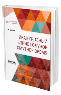 Обложка книги ИВАН ГРОЗНЫЙ. БОРИС ГОДУНОВ. СМУТНОЕ ВРЕМЯ Платонов С. Ф. 