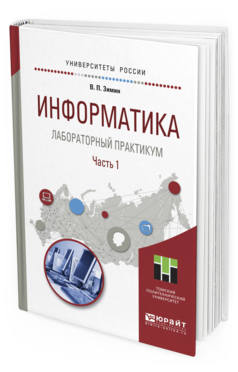 Обложка книги ИНФОРМАТИКА. ЛАБОРАТОРНЫЙ ПРАКТИКУМ В 2 Ч. ЧАСТЬ 1 Зимин В.П. Учебное пособие