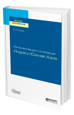 Обложка книги РЕГИОНАЛИЗАЦИЯ И ИНТЕГРАЦИЯ: ИНДИЯ И ЮЖНАЯ АЗИЯ Лунёв С. И. Учебное пособие