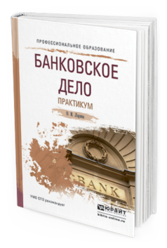 Обложка книги БАНКОВСКОЕ ДЕЛО. ПРАКТИКУМ Ларина О.И. Учебное пособие