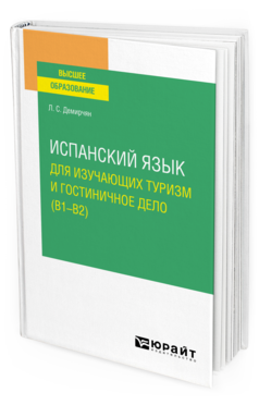 Обложка книги ИСПАНСКИЙ ЯЗЫК ДЛЯ ИЗУЧАЮЩИХ ТУРИЗМ И ГОСТИНИЧНОЕ ДЕЛО (B1–B2) Демирчян Л. С. Учебное пособие