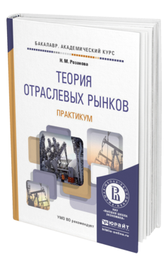 Обложка книги ТЕОРИЯ ОТРАСЛЕВЫХ РЫНКОВ. ПРАКТИКУМ Розанова Н.М. Учебное пособие
