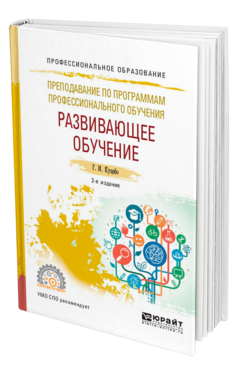 Обложка книги ПРЕПОДАВАНИЕ ПО ПРОГРАММАМ ПРОФЕССИОНАЛЬНОГО ОБУЧЕНИЯ: РАЗВИВАЮЩЕЕ ОБУЧЕНИЕ Куцебо Г. И. Учебное пособие