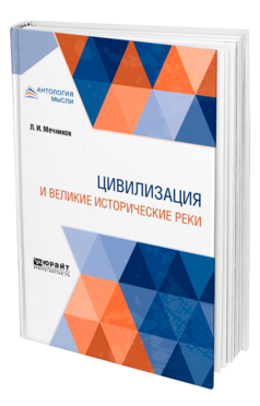 Обложка книги ЦИВИЛИЗАЦИЯ И ВЕЛИКИЕ ИСТОРИЧЕСКИЕ РЕКИ Мечников Л. И. ; Пер. Критская Н. А. 