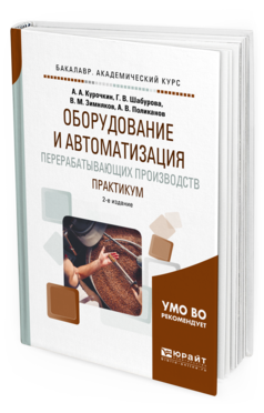 Обложка книги ОБОРУДОВАНИЕ И АВТОМАТИЗАЦИЯ ПЕРЕРАБАТЫВАЮЩИХ ПРОИЗВОДСТВ. ПРАКТИКУМ Курочкин А. А., Шабурова Г. В., Зимняков В. М., Поликанов А. В. Учебник
