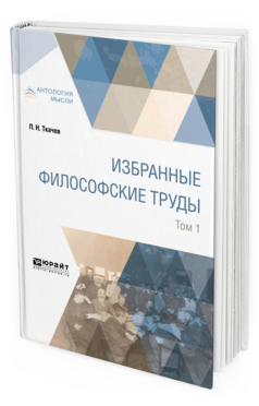 Обложка книги ИЗБРАННЫЕ ФИЛОСОФСКИЕ ТРУДЫ В 2 Т. ТОМ 1 Ткачев П. Н. 