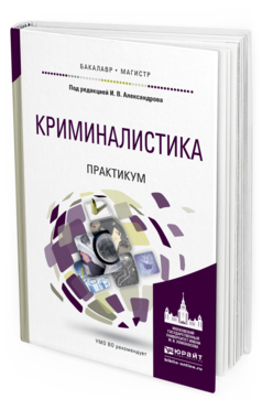 Обложка книги КРИМИНАЛИСТИКА. ПРАКТИКУМ Александров И.В. - Отв. ред. Учебное пособие