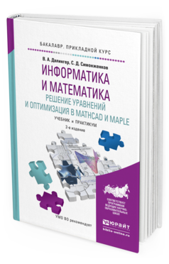 Обложка книги ИНФОРМАТИКА И МАТЕМАТИКА. РЕШЕНИЕ УРАВНЕНИЙ И ОПТИМИЗАЦИЯ В MATHCAD И MAPLE Далингер В.А., Симонженков С.Д. Учебник и практикум