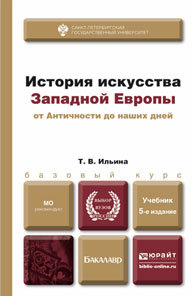Обложка книги ИСТОРИЯ ИСКУССТВА ЗАПАДНОЙ ЕВРОПЫ. ОТ АНТИЧНОСТИ ДО НАШИХ ДНЕЙ Ильина Т.В. Учебник для бакалавров