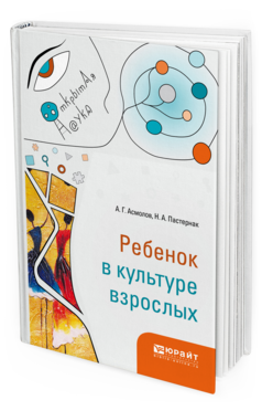 Обложка книги РЕБЕНОК В КУЛЬТУРЕ ВЗРОСЛЫХ Асмолов А. Г., Пастернак Н. А. 