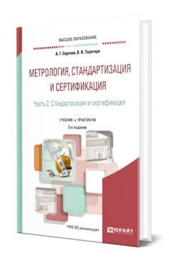 Обложка книги МЕТРОЛОГИЯ, СТАНДАРТИЗАЦИЯ И СЕРТИФИКАЦИЯ В 2 Ч. ЧАСТЬ 2. СТАНДАРТИЗАЦИЯ И СЕРТИФИКАЦИЯ Сергеев А. Г., Терегеря В. В. Учебник и практикум