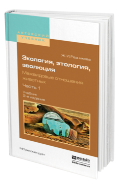 Обложка книги ЭКОЛОГИЯ, ЭТОЛОГИЯ, ЭВОЛЮЦИЯ. МЕЖВИДОВЫЕ ОТНОШЕНИЯ ЖИВОТНЫХ В 2 Ч. ЧАСТЬ 1 Резникова Ж.И. Учебник