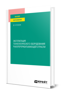 Обложка книги ЭКСПЛУАТАЦИЯ ТЕХНОЛОГИЧЕСКОГО ОБОРУДОВАНИЯ РЫБОПЕРЕРАБАТЫВАЮЩЕЙ ОТРАСЛИ Астахов Д. А. Учебное пособие