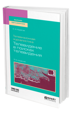 Обложка книги ТЕЛЕВИЗИОННАЯ ЖУРНАЛИСТИКА. ТЕЛЕВИДЕНИЕ В ПОИСКАХ ТЕЛЕВИДЕНИЯ Муратов С. А. Учебник