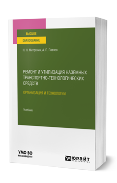 Обложка книги РЕМОНТ И УТИЛИЗАЦИЯ НАЗЕМНЫХ ТРАНСПОРТНО-ТЕХНОЛОГИЧЕСКИХ СРЕДСТВ: ОРГАНИЗАЦИЯ И ТЕХНОЛОГИИ Митрохин Н. Н., Павлов А. П. Учебник