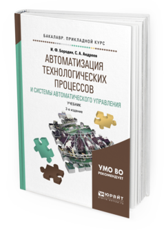 Обложка книги АВТОМАТИЗАЦИЯ ТЕХНОЛОГИЧЕСКИХ ПРОЦЕССОВ И СИСТЕМЫ АВТОМАТИЧЕСКОГО УПРАВЛЕНИЯ Бородин И.Ф., Андреев С.А. Учебник