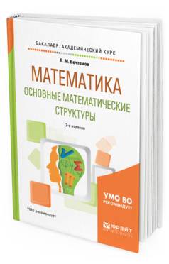 Обложка книги МАТЕМАТИКА: ОСНОВНЫЕ МАТЕМАТИЧЕСКИЕ СТРУКТУРЫ Вечтомов Е. М. Учебное пособие