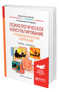 Обложка книги ПСИХОЛОГИЧЕСКОЕ КОНСУЛЬТИРОВАНИЕ И ПСИХОЛОГИЧЕСКАЯ КОРРЕКЦИЯ Хухлаева О. В., Хухлаев О. Е. Учебник и практикум