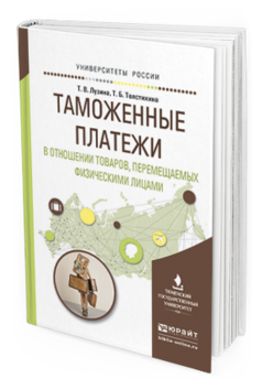 Обложка книги ТАМОЖЕННЫЕ ПЛАТЕЖИ В ОТНОШЕНИИ ТОВАРОВ, ПЕРЕМЕЩАЕМЫХ ФИЗИЧЕСКИМИ ЛИЦАМИ Лузина Т.В., Толстихина Т.Б. Учебное пособие