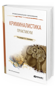 Обложка книги КРИМИНАЛИСТИКА. ПРАКТИКУМ Под ред. Александрова И.В. Учебное пособие
