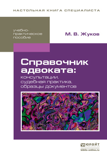 Обложка книги СПРАВОЧНИК АДВОКАТА: КОНСУЛЬТАЦИИ, CУДЕБНАЯ ПРАКТИКА, ОБРАЗЦЫ ДОКУМЕНТОВ Жуков М.В. Учебно-практическое пособие