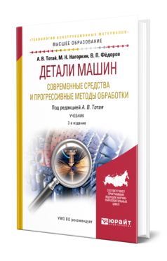 Обложка книги ДЕТАЛИ МАШИН. СОВРЕМЕННЫЕ СРЕДСТВА И ПРОГРЕССИВНЫЕ МЕТОДЫ ОБРАБОТКИ Тотай А. В., Нагоркин М. Н., Федоров В. П. ; Под общ. ред. Тотая А.В. Учебник