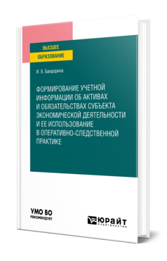 Обложка книги ФОРМИРОВАНИЕ УЧЕТНОЙ ИНФОРМАЦИИ ОБ АКТИВАХ И ОБЯЗАТЕЛЬСТВАХ СУБЪЕКТА ЭКОНОМИЧЕСКОЙ ДЕЯТЕЛЬНОСТИ И ЕЕ ИСПОЛЬЗОВАНИЕ В ОПЕРАТИВНО-СЛЕДСТВЕННОЙ ПРАКТИКЕ Бандорина И. В. Учебное пособие