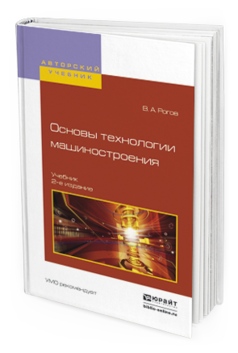 Обложка книги ОСНОВЫ ТЕХНОЛОГИИ МАШИНОСТРОЕНИЯ Рогов В. А. Учебник
