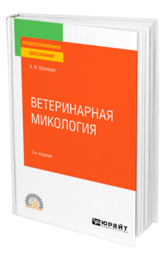 Обложка книги ВЕТЕРИНАРНАЯ МИКОЛОГИЯ Кузнецов А. Ф. Учебное пособие