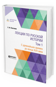 Обложка книги ЛЕКЦИИ ПО РУССКОЙ ИСТОРИИ В 2 Т. ТОМ 1. С ДРЕВНЕЙШИХ ВРЕМЕН ДО КОНЦА XVII ВЕКА Платонов С. Ф. Учебник