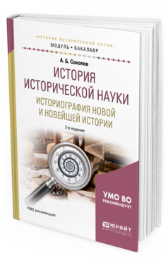 Обложка книги ИСТОРИЯ ИСТОРИЧЕСКОЙ НАУКИ. ИСТОРИОГРАФИЯ НОВОЙ И НОВЕЙШЕЙ ИСТОРИИ Соколов А. Б. Учебник