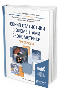 Обложка книги ТЕОРИЯ СТАТИСТИКИ С ЭЛЕМЕНТАМИ ЭКОНОМЕТРИКИ. ПРАКТИКУМ Ковалев В.В. - Отв. ред. Учебное пособие