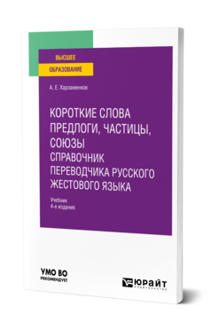 Обложка книги КОРОТКИЕ СЛОВА: ПРЕДЛОГИ, ЧАСТИЦЫ, СОЮЗЫ. СПРАВОЧНИК ПЕРЕВОДЧИКА РУССКОГО ЖЕСТОВОГО ЯЗЫКА Харламенков А. Е. Учебник