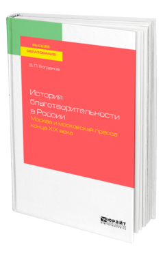 Обложка книги ИСТОРИЯ БЛАГОТВОРИТЕЛЬНОСТИ В РОССИИ. МОСКВА И МОСКОВСКАЯ ПРЕССА КОНЦА ХIХ ВЕКА Богданов В. П. Учебное пособие