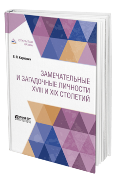 Обложка книги ЗАМЕЧАТЕЛЬНЫЕ И ЗАГАДОЧНЫЕ ЛИЧНОСТИ XVIII И XIX СТОЛЕТИЙ Карнович Е. П. 