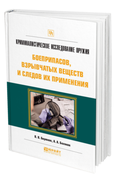 Обложка книги КРИМИНАЛИСТИЧЕСКОЕ ИССЛЕДОВАНИЕ ОРУЖИЯ, БОЕПРИПАСОВ, ВЗРЫВЧАТЫХ ВЕЩЕСТВ И СЛЕДОВ ИХ ПРИМЕНЕНИЯ Бирюков В. В., Беляков А. А. Практическое пособие