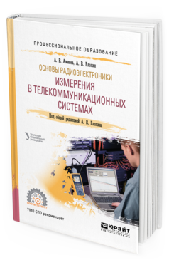Обложка книги ОСНОВЫ РАДИОЭЛЕКТРОНИКИ: ИЗМЕРЕНИЯ В ТЕЛЕКОММУНИКАЦИОННЫХ СИСТЕМАХ Аминев А. В., Блохин А. В. ; Под общ. ред. Блохина А.В. Учебное пособие
